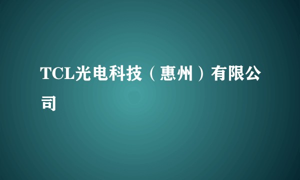 TCL光电科技（惠州）有限公司