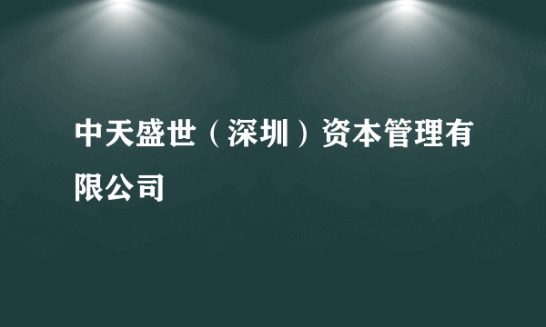 中天盛世（深圳）资本管理有限公司