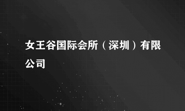 女王谷国际会所(深圳)有限公司