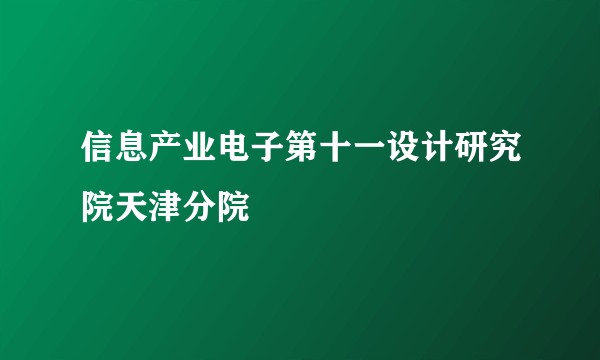 信息产业电子第十一设计研究院天津分院