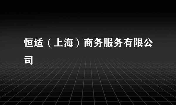 恒适（上海）商务服务有限公司