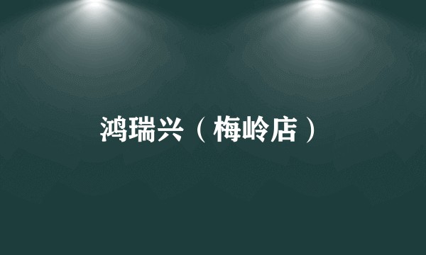 鸿瑞兴（梅岭店）