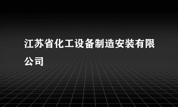 江苏省化工设备制造安装有限公司
