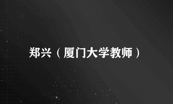 郑兴（厦门大学教师）