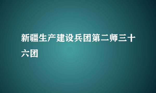 新疆生产建设兵团第二师三十六团