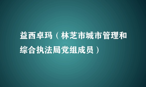 益西卓玛（林芝市城市管理和综合执法局党组成员）