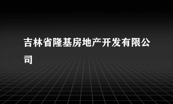 吉林省隆基房地产开发有限公司
