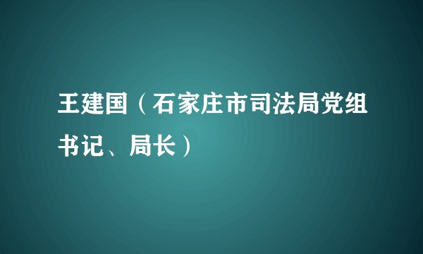 王建国（石家庄市司法局党组书记、局长）
