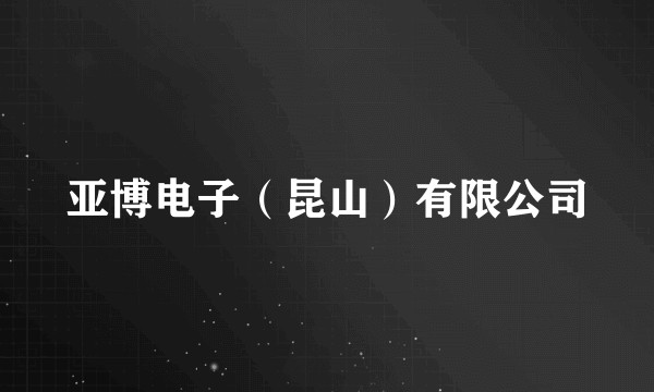 亚博电子（昆山）有限公司