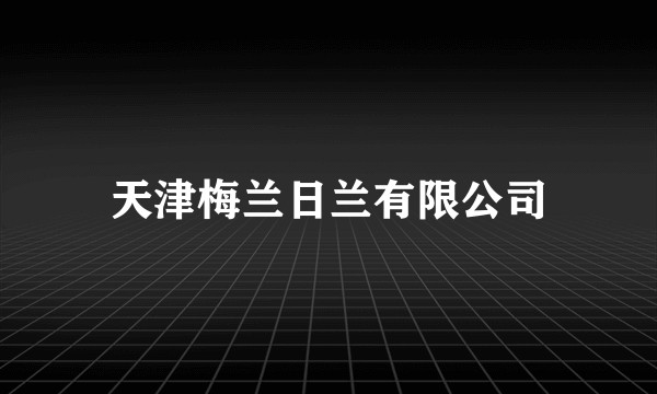 天津梅兰日兰有限公司