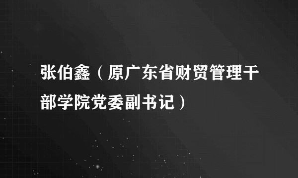 张伯鑫（原广东省财贸管理干部学院党委副书记）