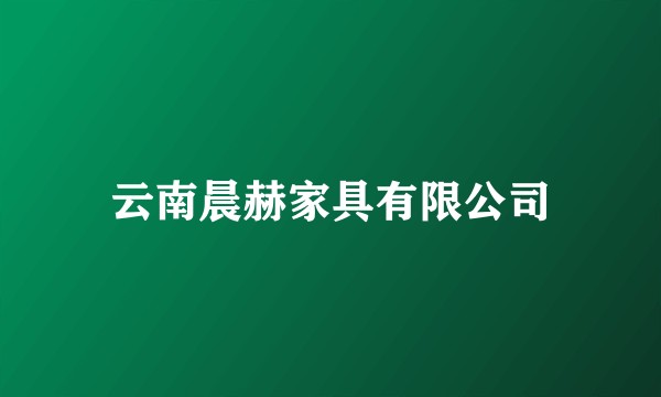 云南晨赫家具有限公司