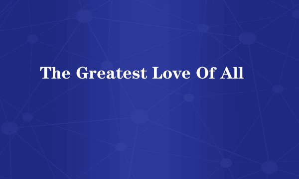 The Greatest Love Of All