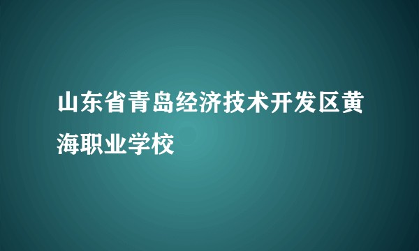 山东省青岛经济技术开发区黄海职业学校