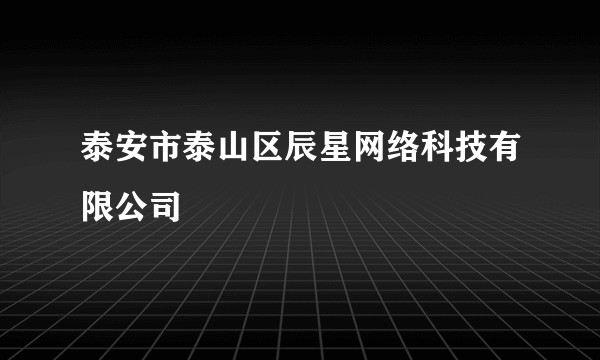 泰安市泰山区辰星网络科技有限公司