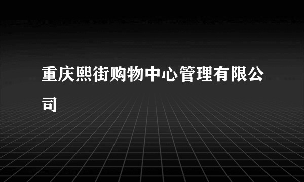 重庆熙街购物中心管理有限公司