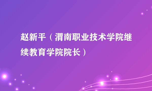赵新平（渭南职业技术学院继续教育学院院长）