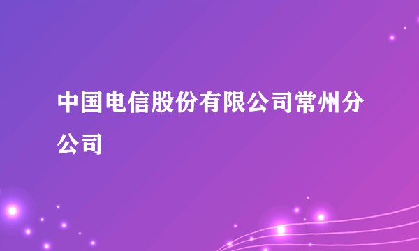 中国电信股份有限公司常州分公司