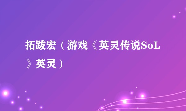 拓跋宏(游戏《英灵传说SoL》英灵)