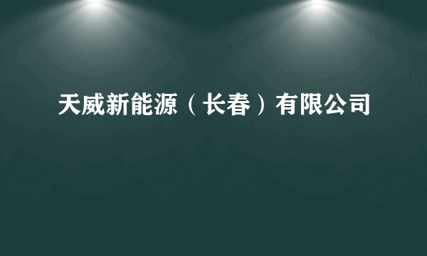 天威新能源(长春)有限公司