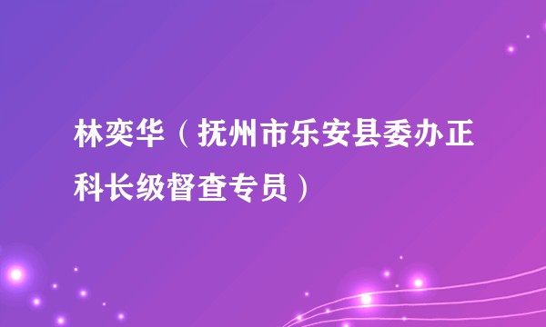 林奕华（抚州市乐安县委办正科长级督查专员）