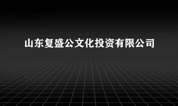 山东复盛公文化投资有限公司