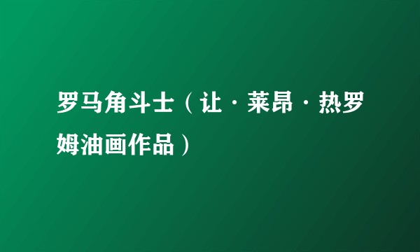 罗马角斗士（让·莱昂·热罗姆油画作品）