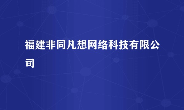 福建非同凡想网络科技有限公司