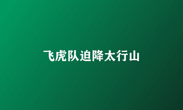 飞虎队迫降太行山