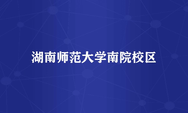 湖南师范大学南院校区