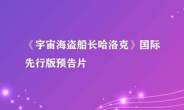 《宇宙海盗船长哈洛克》国际先行版预告片