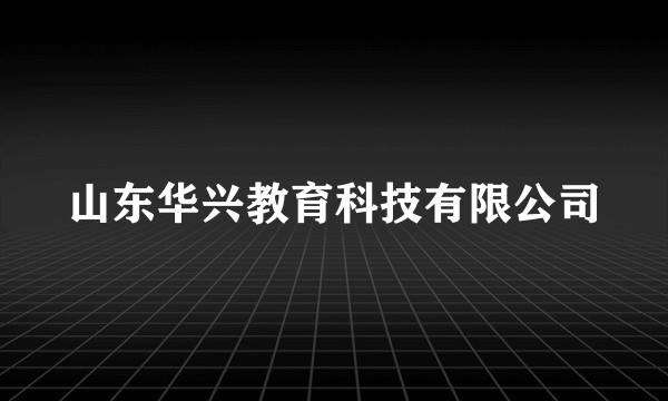 山东华兴教育科技有限公司