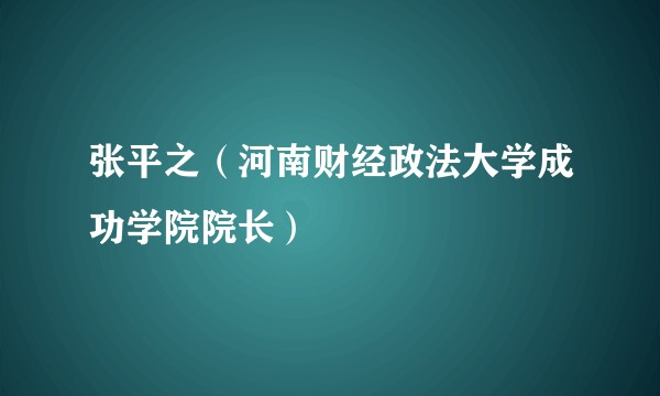 张平之（河南财经政法大学成功学院院长）