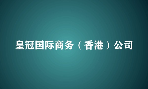 皇冠国际商务(香港)公司