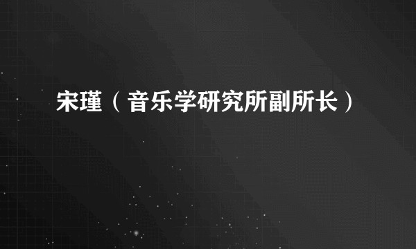 宋瑾(音乐学研究所副所长)