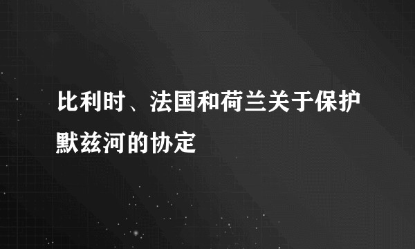 比利时、法国和荷兰关于保护默兹河的协定