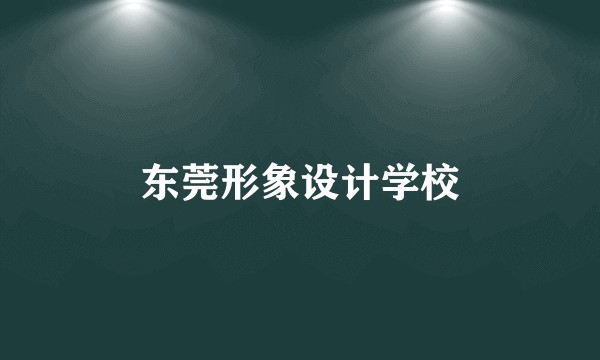 东莞形象设计学校
