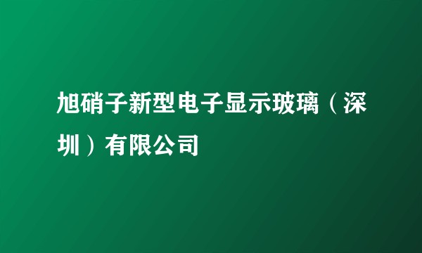旭硝子新型电子显示玻璃（深圳）有限公司