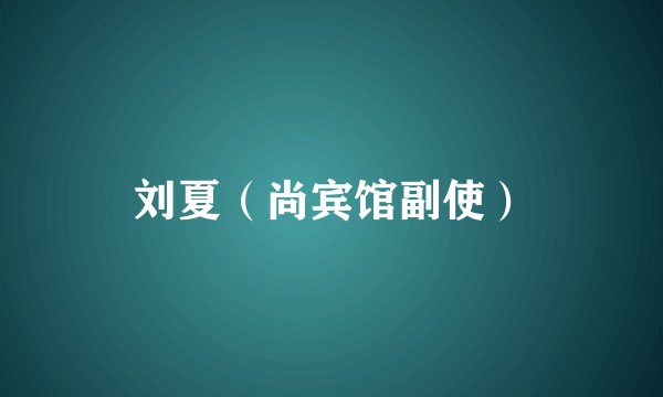 刘夏（尚宾馆副使）