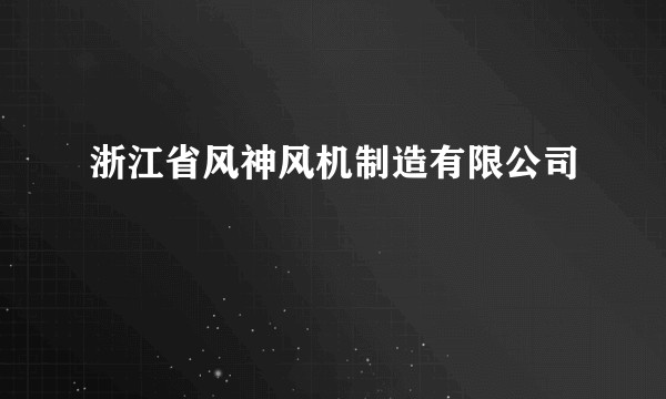 浙江省风神风机制造有限公司