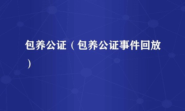 包养公证（包养公证事件回放）