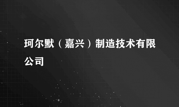 珂尔默(嘉兴)制造技术有限公司
