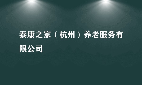 泰康之家（杭州）养老服务有限公司