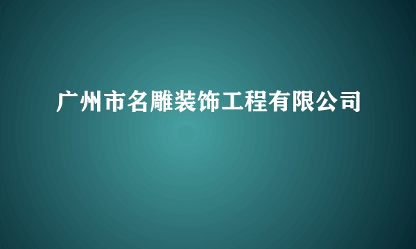 广州市名雕装饰工程有限公司