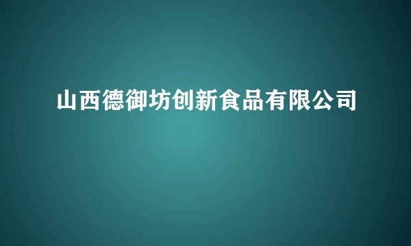 山西德御坊创新食品有限公司