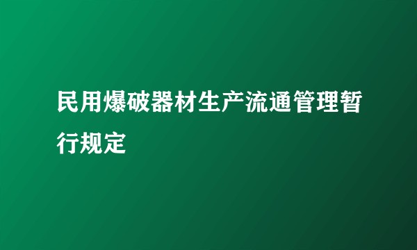 民用爆破器材生产流通管理暂行规定