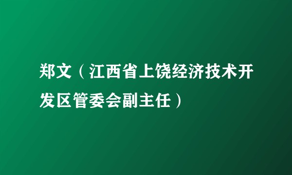 郑文（江西省上饶经济技术开发区管委会副主任）