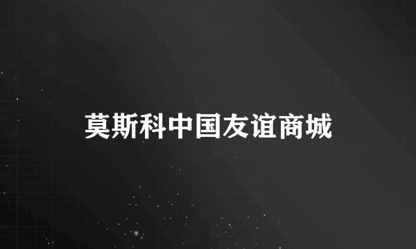 莫斯科中国友谊商城