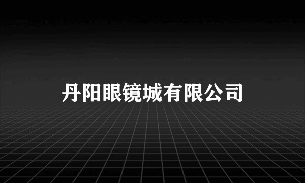 丹阳眼镜城有限公司