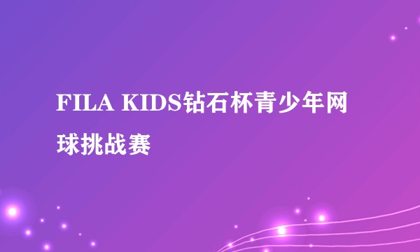 FILA KIDS钻石杯青少年网球挑战赛